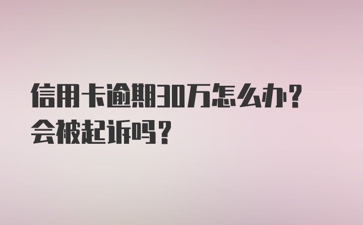 信用卡逾期30万怎么办？会被起诉吗？