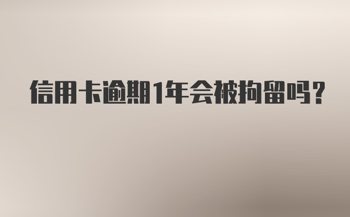 信用卡逾期1年会被拘留吗？