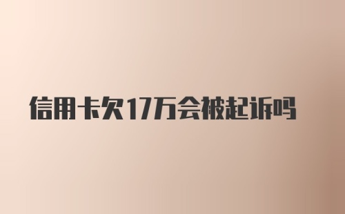 信用卡欠17万会被起诉吗