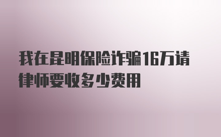 我在昆明保险诈骗16万请律师要收多少费用