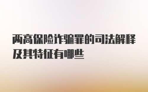 两高保险诈骗罪的司法解释及其特征有哪些