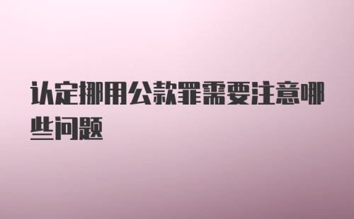 认定挪用公款罪需要注意哪些问题