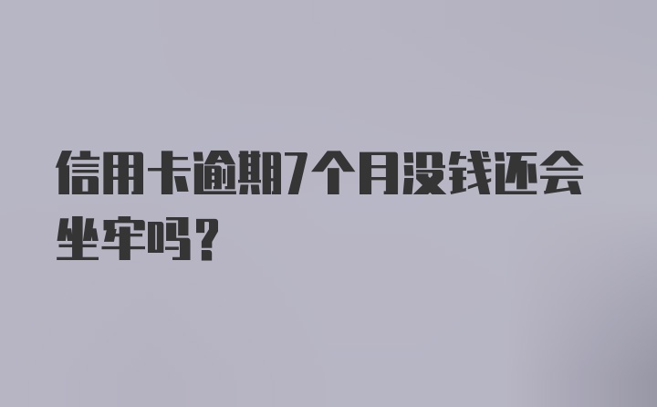 信用卡逾期7个月没钱还会坐牢吗？