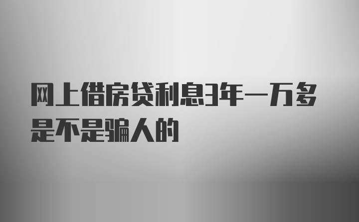 网上借房贷利息3年一万多是不是骗人的