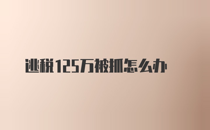 逃税125万被抓怎么办