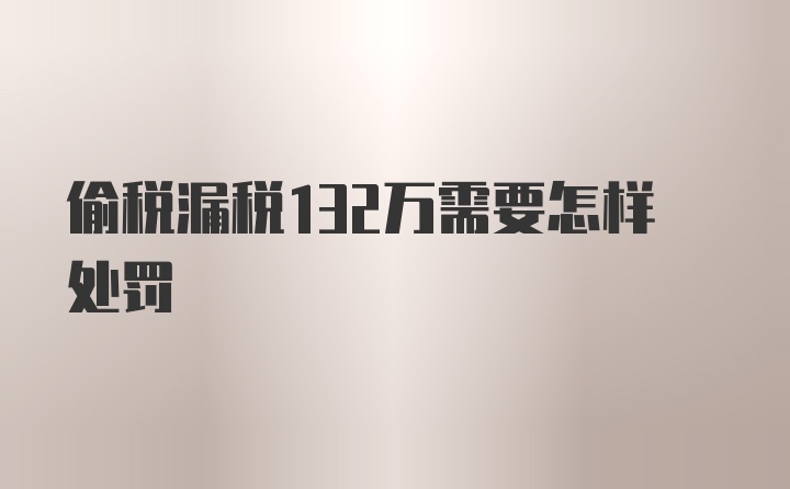 偷税漏税132万需要怎样处罚