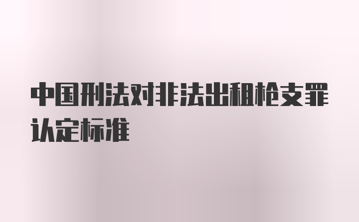 中国刑法对非法出租枪支罪认定标准