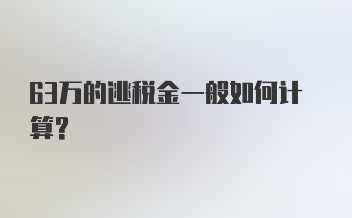 63万的逃税金一般如何计算？