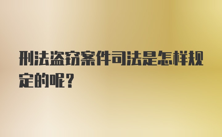 刑法盗窃案件司法是怎样规定的呢？