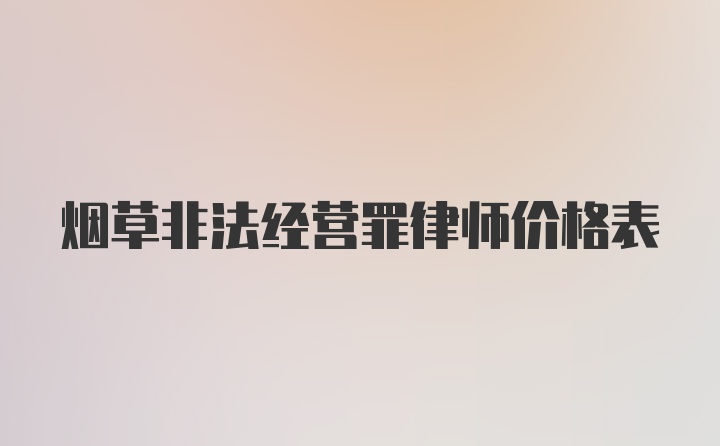 烟草非法经营罪律师价格表