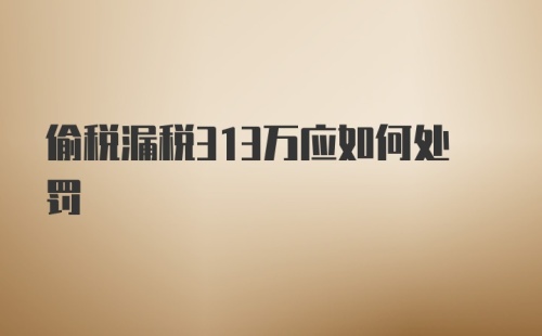 偷税漏税313万应如何处罚