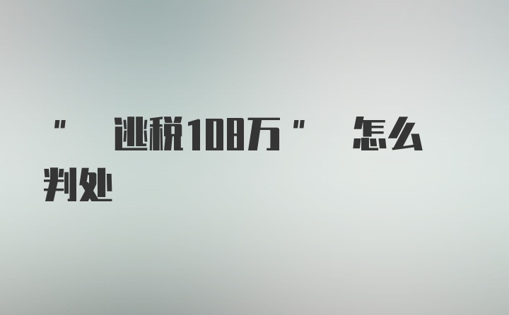 " 逃税108万" 怎么判处