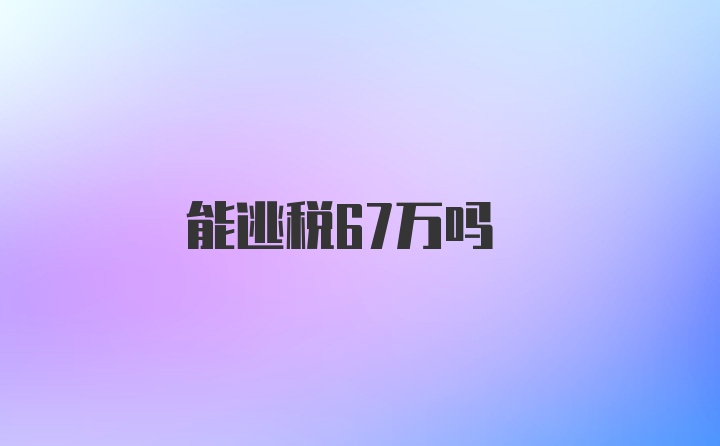 能逃税67万吗