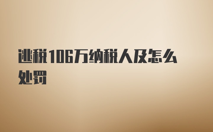 逃税106万纳税人及怎么处罚