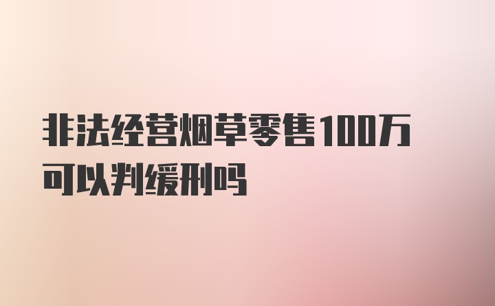 非法经营烟草零售100万可以判缓刑吗