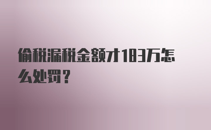 偷税漏税金额才183万怎么处罚？