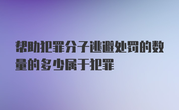 帮助犯罪分子逃避处罚的数量的多少属于犯罪