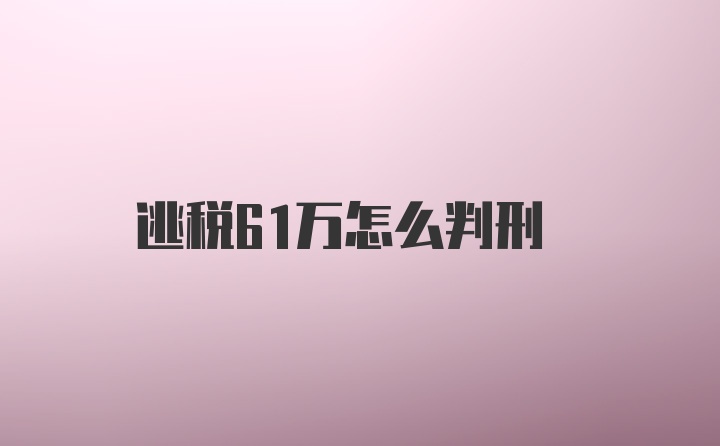 逃税61万怎么判刑