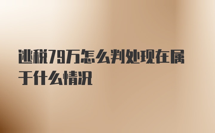 逃税79万怎么判处现在属于什么情况