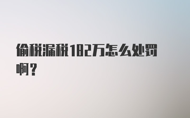 偷税漏税182万怎么处罚啊？