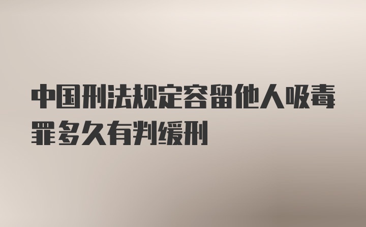 中国刑法规定容留他人吸毒罪多久有判缓刑