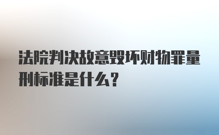 法院判决故意毁坏财物罪量刑标准是什么？