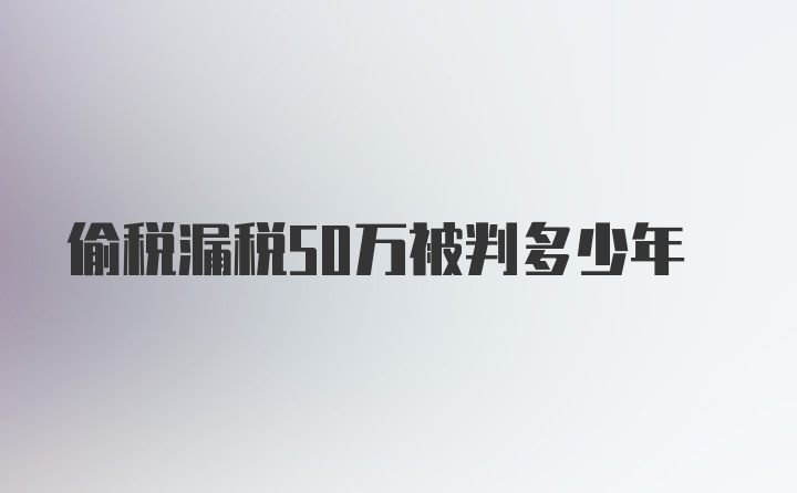 偷税漏税50万被判多少年