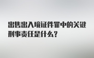 出售出入境证件罪中的关键刑事责任是什么？