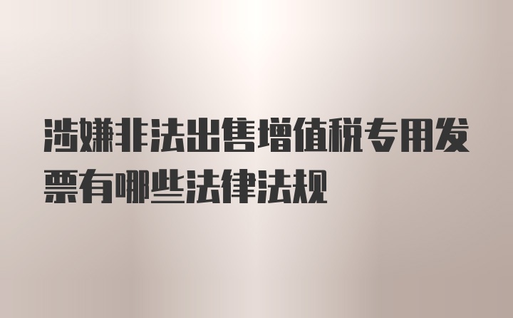 涉嫌非法出售增值税专用发票有哪些法律法规