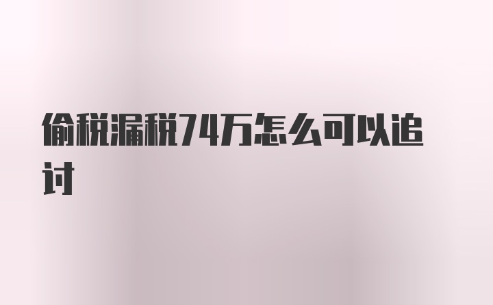 偷税漏税74万怎么可以追讨