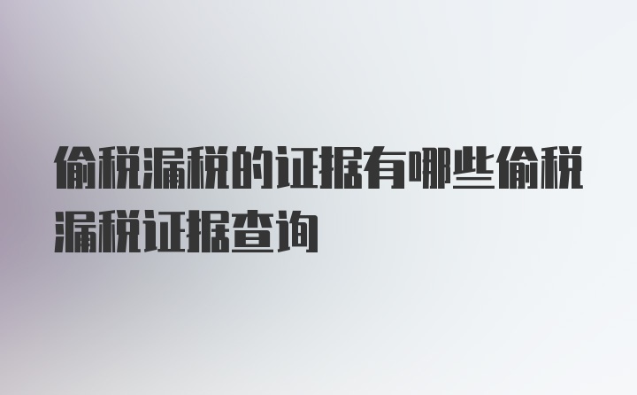 偷税漏税的证据有哪些偷税漏税证据查询