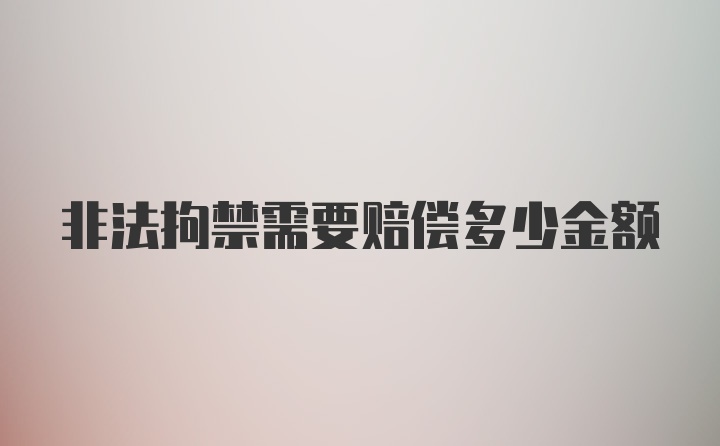 非法拘禁需要赔偿多少金额