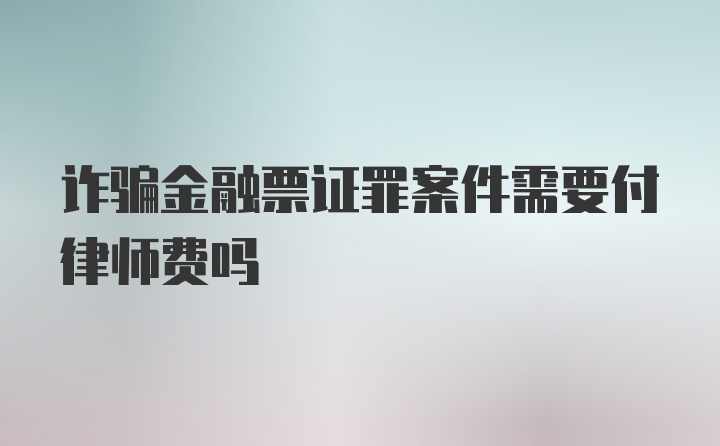 诈骗金融票证罪案件需要付律师费吗