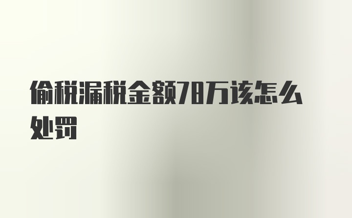 偷税漏税金额78万该怎么处罚