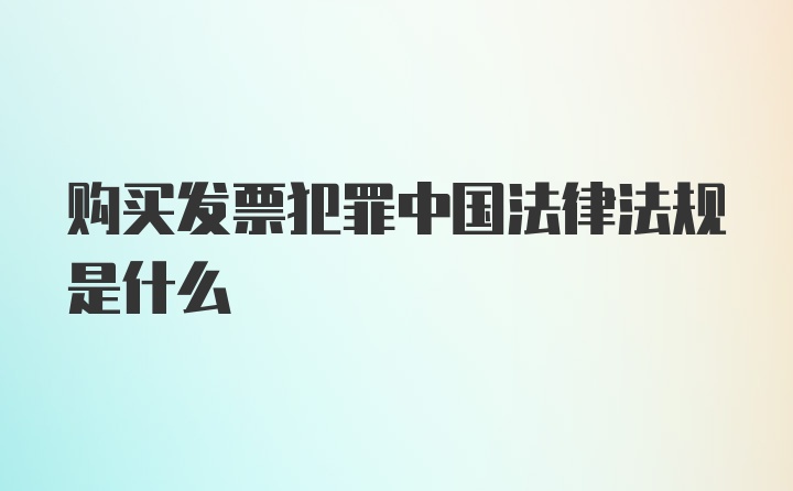 购买发票犯罪中国法律法规是什么