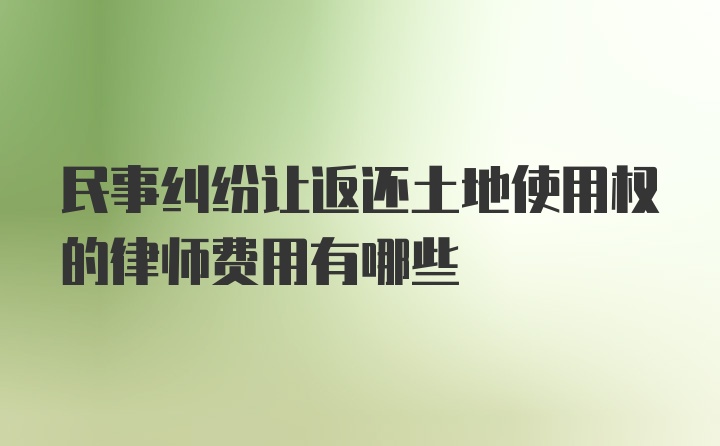 民事纠纷让返还土地使用权的律师费用有哪些