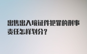 出售出入境证件犯罪的刑事责任怎样划分？