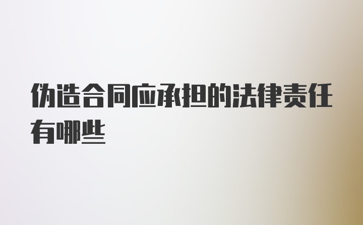 伪造合同应承担的法律责任有哪些