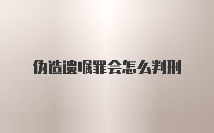 伪造遗嘱罪会怎么判刑