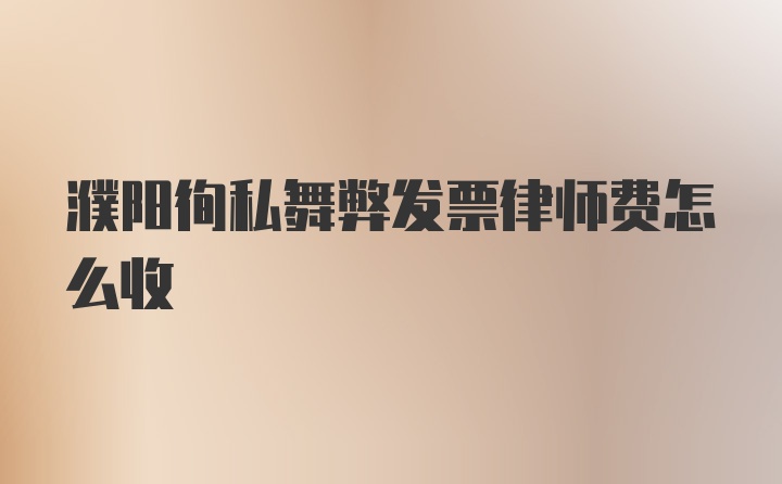 濮阳徇私舞弊发票律师费怎么收