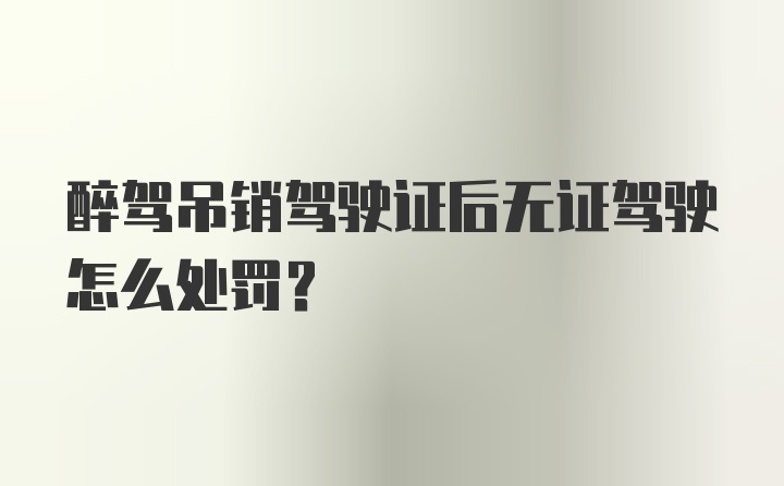 醉驾吊销驾驶证后无证驾驶怎么处罚？