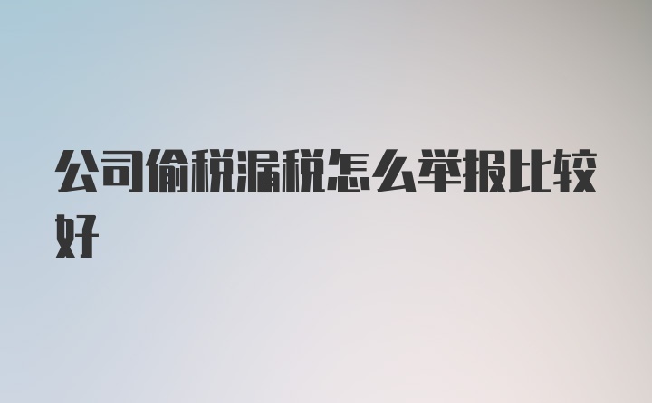 公司偷税漏税怎么举报比较好