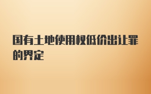 国有土地使用权低价出让罪的界定