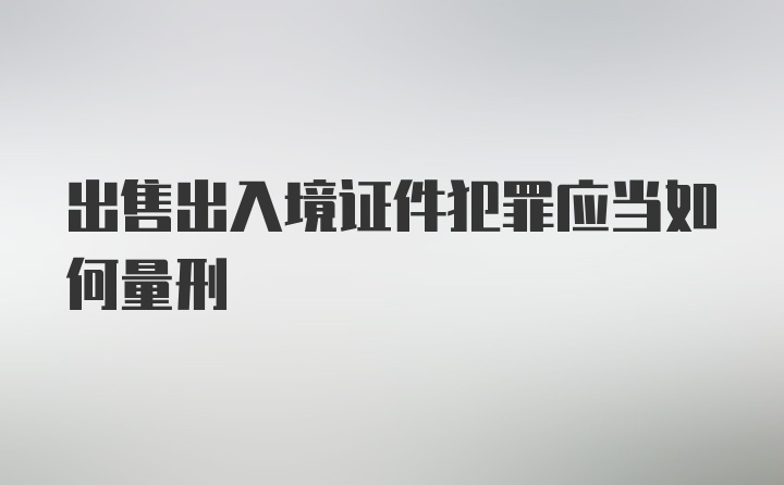 出售出入境证件犯罪应当如何量刑