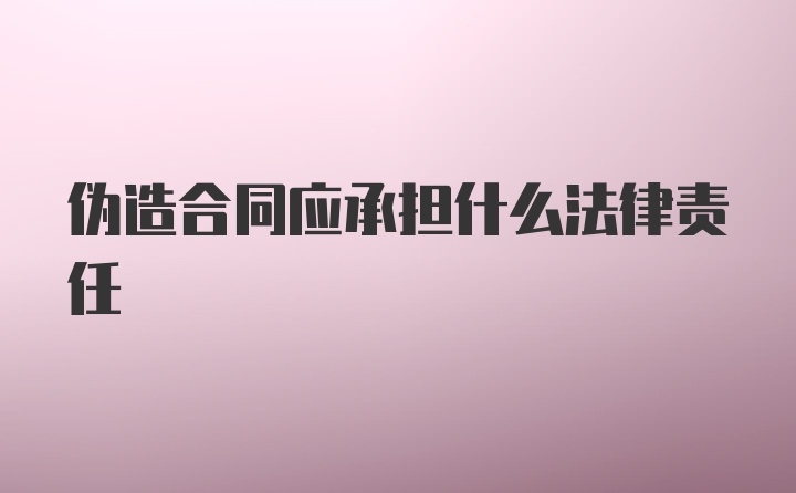 伪造合同应承担什么法律责任