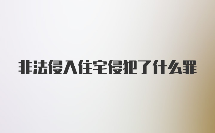 非法侵入住宅侵犯了什么罪