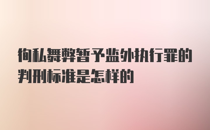 徇私舞弊暂予监外执行罪的判刑标准是怎样的