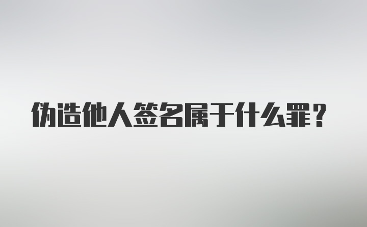 伪造他人签名属于什么罪？