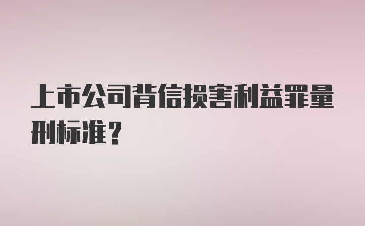 上市公司背信损害利益罪量刑标准？