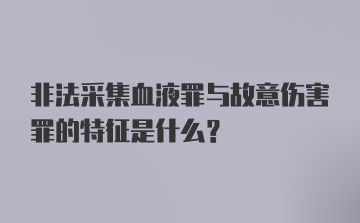 非法采集血液罪与故意伤害罪的特征是什么？